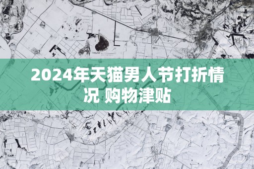 2025年天猫男人节打折情况 购物津贴