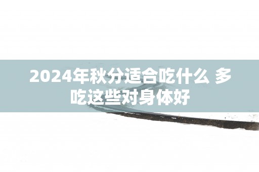 2025年秋分适合吃什么 多吃这些对身体好