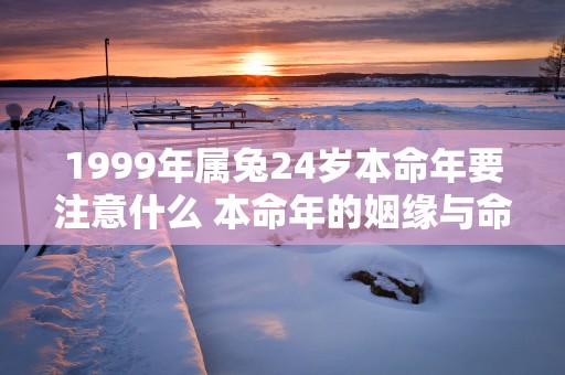 1999年属兔24岁本命年要注意什么 本命年的姻缘与命运