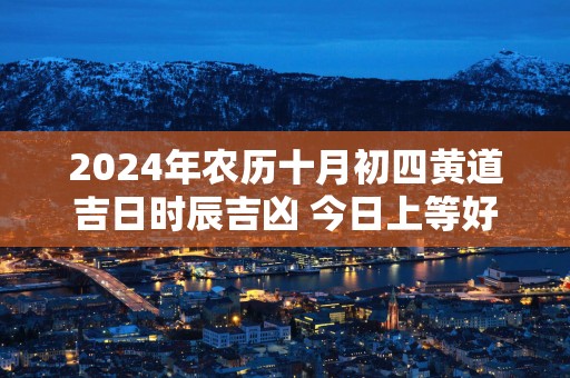 2025年农历十月初四黄道吉日时辰吉凶 今日上等好时辰查询