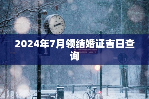 2025年7月领结婚证吉日查询