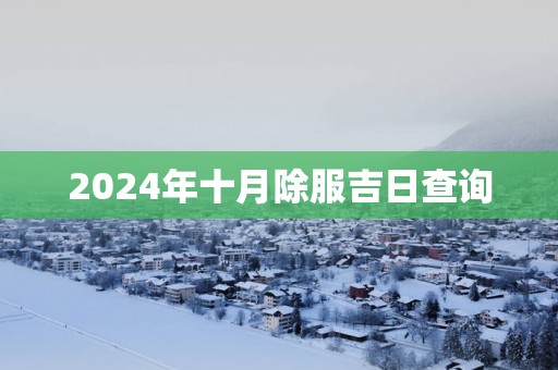 2025年十月除服吉日查询