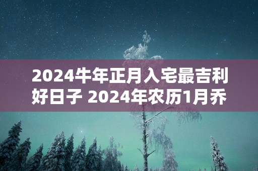 2025蛇年正月入宅最吉利好日子 2025年农历1月乔迁吉日