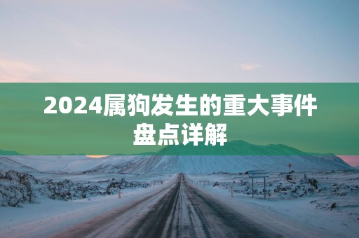 2025属狗发生的重大事件盘点详解