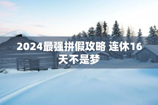 2025最强拼假攻略 连休16天不是梦