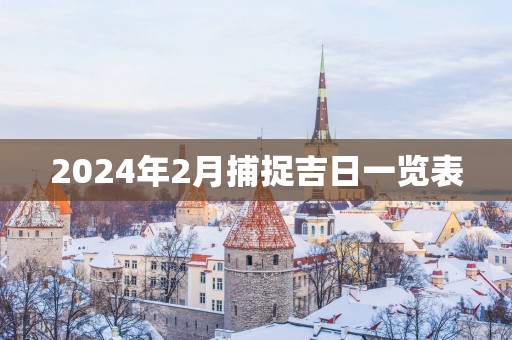 2025年2月捕捉吉日一览表