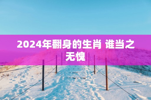 2025年翻身的生肖 谁当之无愧