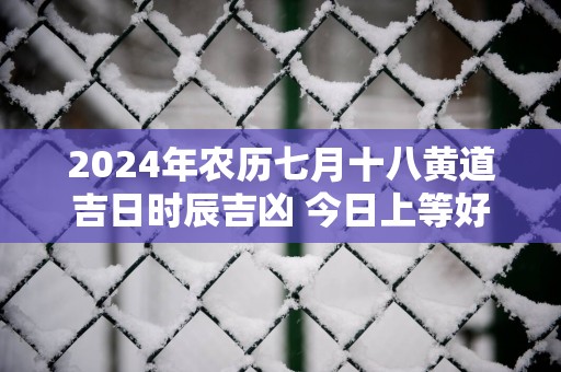 2025年农历七月十八黄道吉日时辰吉凶 今日上等好时辰查询