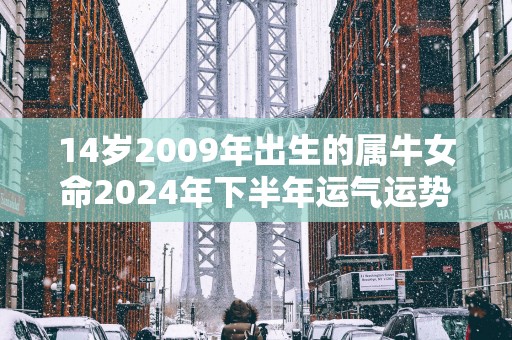 14岁2009年出生的属牛女命2025年下半年运气运势