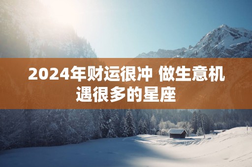 2025年财运很冲 做生意机遇很多的星座