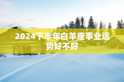 2025下半年白羊座事业运势好不好