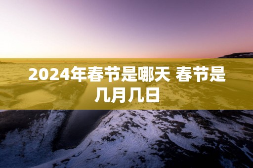 2025年春节是哪天 春节是几月几日