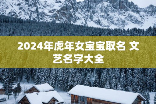 2025年蛇年女宝宝取名 文艺名字大全