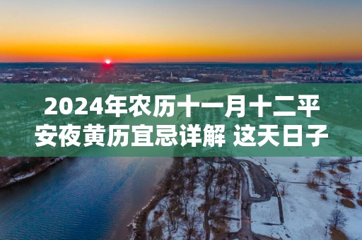 2025年农历十一月十二平安夜黄历宜忌详解 这天日子好不好