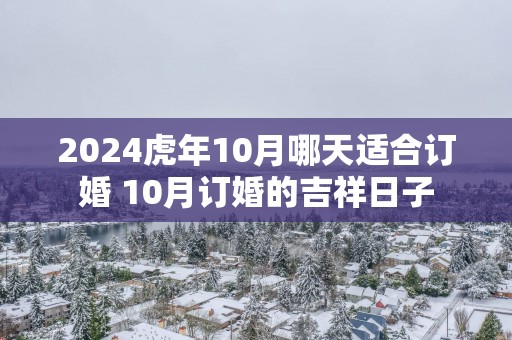 2025蛇年10月哪天适合订婚 10月订婚的吉祥日子