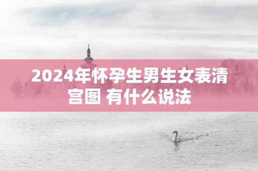 2024年怀孕生男生女表清宫图 有什么说法