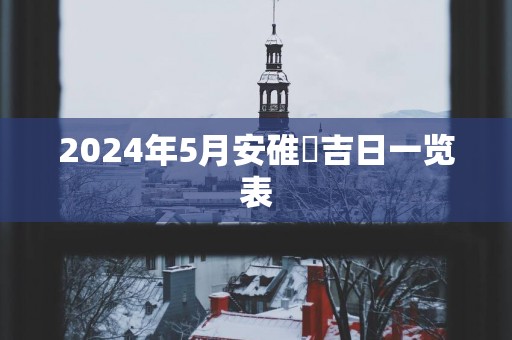 2025年5月安碓硙吉日一览表