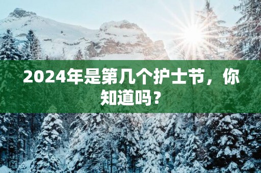 2025年是第几个护士节，你知道吗？
