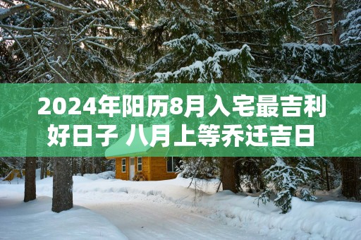 2025年阳历8月入宅最吉利好日子 八月上等乔迁吉日