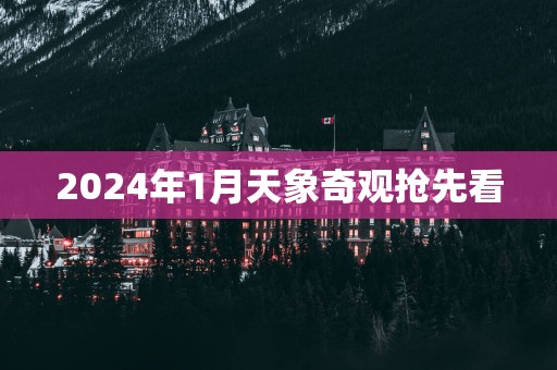 2025年1月天象奇观抢先看