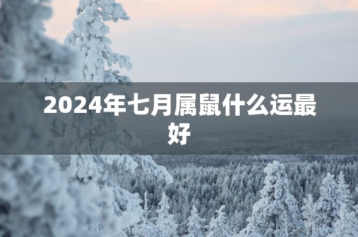 2025年七月属鼠什么运最好 2025年七月属鼠什么运最好