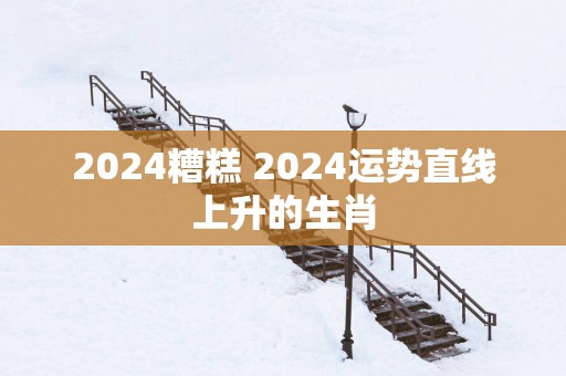 2025糟糕 2025运势直线上升的生肖