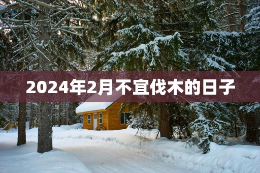 2025年2月不宜伐木的日子