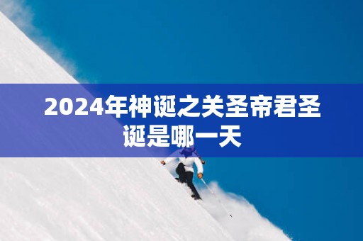 2025年神诞之关圣帝君圣诞是哪一天