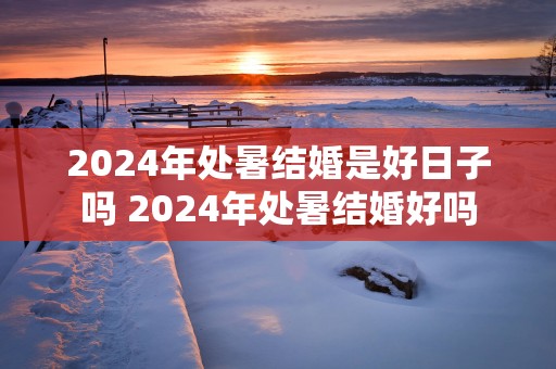 2025年处暑结婚是好日子吗 2025年处暑结婚好吗