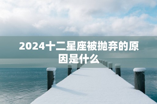 2025十二星座被抛弃的原因是什么