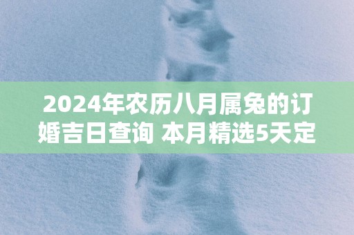 2025年农历八月属兔的订婚吉日查询 本月精选5天定亲好日子