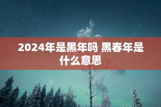 2025年是黑年吗 黑春年是什么意思