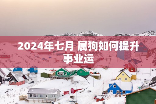 2025年七月 属狗如何提升事业运