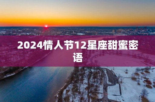 2025情人节12星座甜蜜密语