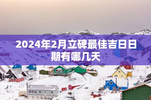 2025年2月立碑最佳吉日日期有哪几天