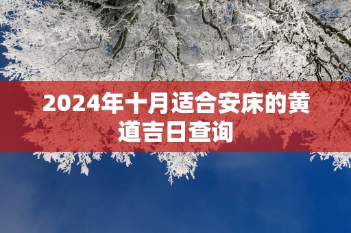 2025年十月适合安床的黄道吉日查询
