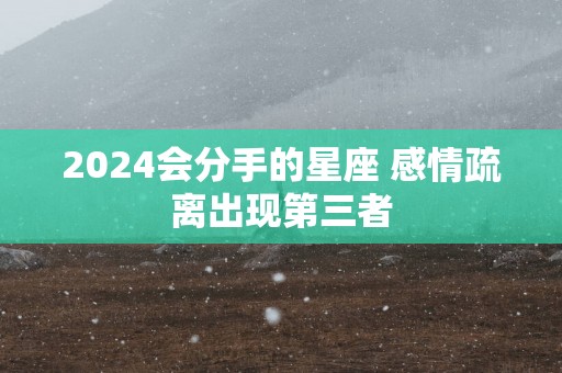 2025会分手的星座 感情疏离出现第三者