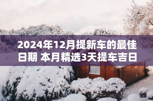 2025年12月提新车的最佳日期 本月精选3天提车吉日