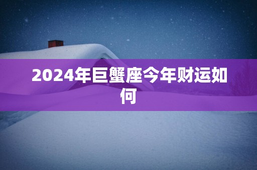 2025年巨蟹座今年财运如何
