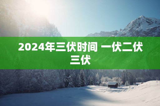 2025年三伏时间 一伏二伏三伏