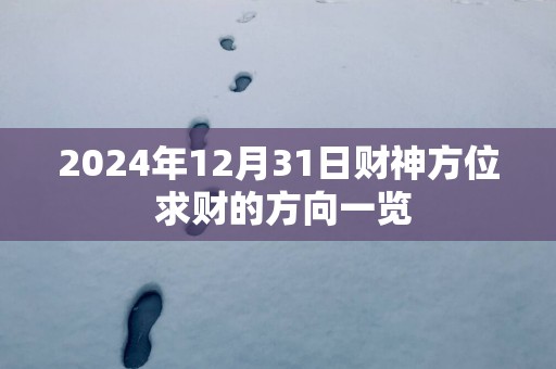 2025年12月31日财神方位 求财的方向一览