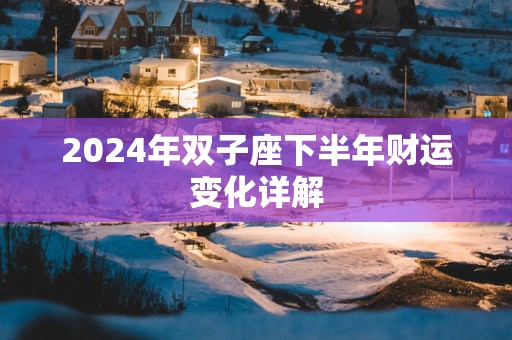 2025年双子座下半年财运变化详解