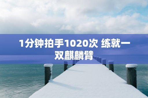 1分钟拍手1020次 练就一双麒麟臂