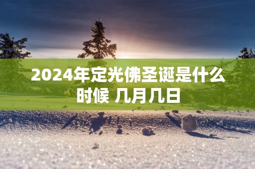 2025年定光佛圣诞是什么时候 几月几日
