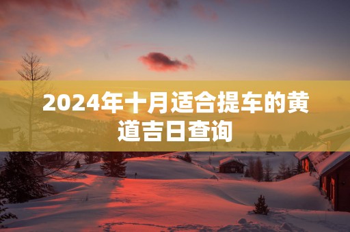 2025年十月适合提车的黄道吉日查询