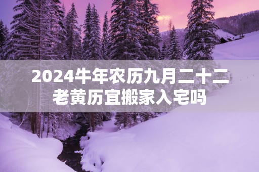 2025蛇年农历九月二十二老黄历宜搬家入宅吗