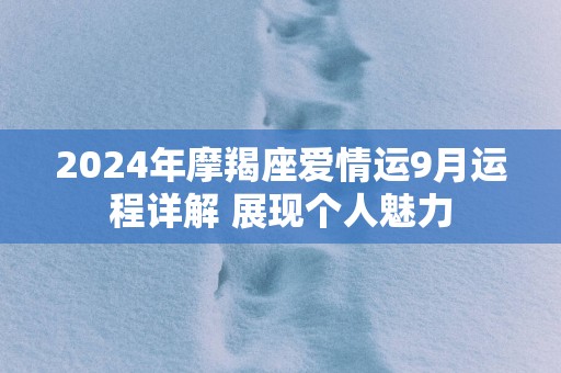 2025年摩羯座爱情运9月运程详解 展现个人魅力