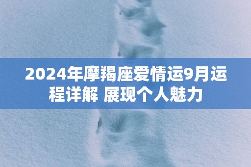 2024年摩羯座爱情运9月运程详解 展现个人魅力