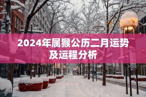 2025年属猴公历二月运势及运程分析