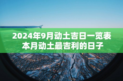 2025年9月动土吉日一览表 本月动土最吉利的日子